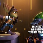 First ratchet and clank meme. more on the way | ME; THE NERD IN CLASS WHO REMANDED THE TEACHER FOR HOMEWORK | image tagged in ratchet hush | made w/ Imgflip meme maker