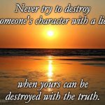 beach sunset | Never try to destroy someone's character with a lie, when yours can be destroyed with the truth. | image tagged in beach sunset | made w/ Imgflip meme maker