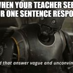 I find that answer vague and unconvincing | WHEN YOUR TEACHER SEES YOUR ONE SENTENCE RESPONSE | image tagged in i find that answer vague and unconvincing | made w/ Imgflip meme maker