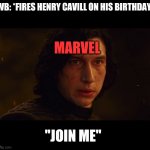 Join Kylo Ren Please | WB: *FIRES HENRY CAVILL ON HIS BIRTHDAY*; MARVEL; "JOIN ME" | image tagged in join kylo ren please,dceu,marvel,henry cavill | made w/ Imgflip meme maker