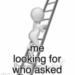 who asked | me looking for who asked | image tagged in gifs,didnt ask | made w/ Imgflip video-to-gif maker