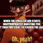 Vector saying Oh, Yeah! | WHEN THE EPILECTIC KID STARTS INAPPROPRIATELY ROASTING YOU, BUT THEN YOU START TO FLICKER THE LIGHTS | image tagged in vector saying oh yeah | made w/ Imgflip meme maker
