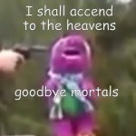I shall accend to the heavens, goodbye mortals meme