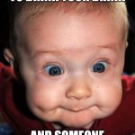 Try not to spit! | WHEN YOU'RE TRYING TO DRINK YOUR DRINK; AND SOMEONE SAYS SOMETHING FUNNY | image tagged in funny,spit,baby,humor | made w/ Imgflip meme maker