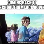 Kimetsu no Yaiba Only 4 of us? | COMING BACK TO SCHOOL FROM LOCK DOWN | image tagged in kimetsu no yaiba only 4 of us | made w/ Imgflip meme maker