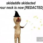 skidaddle skidacted your neck is now [redacted] meme