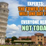 Tower of Pisa: one of the world's most celebrated fails | EXPERTS:; THE TOWER OF PISA
WILL ONE DAY FALL; EVERYONE HERE:; NOT TODAY | image tagged in leaning tower of pisa,fail,not today,tour,italy | made w/ Imgflip meme maker