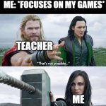 yeah this is LaRGE BRaIn TimE | TEACHER: START FOCUSING; ME: *FOCUSES ON MY GAMES*; TEACHER; ME | image tagged in that s not possible | made w/ Imgflip meme maker