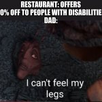 That's le price you pay | RESTAURANT: OFFERS 30% OFF TO PEOPLE WITH DISABILITIES
DAD: | image tagged in i can't feel my legs | made w/ Imgflip meme maker