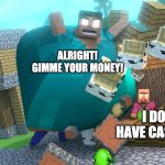 Fat Herobrine wants money! | ALRIGHT! GIMME YOUR MONEY! I DON'T HAVE CASH PLZ? | image tagged in smash da wall fat herobrine,memes,money,mrfudgemonkeyz | made w/ Imgflip meme maker