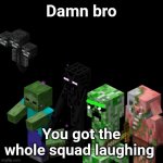 Damn bro you got the whole squad laughing