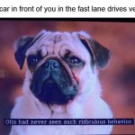 Otis had never seen such ridiculous behavior | When a car in front of you in the fast lane drives very slow | image tagged in otis had never seen such ridiculous behavior,memes | made w/ Imgflip meme maker