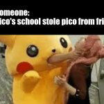 STOP SAYING THAT | Someone: 
Pico's school stole pico from fri- | image tagged in pikachu choking,friday night funkin,pico,memes,lol | made w/ Imgflip meme maker