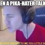 The F*ck you say to me you little shit | ME, WHEN A PIKA-HATER TALKS AT ALL | image tagged in the f ck you say to me you little shit | made w/ Imgflip meme maker