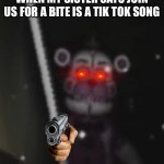 Funtime freddy | WHEN MY SISTER SAYS JOIN US FOR A BITE IS A TIK TOK SONG | image tagged in funtime freddy | made w/ Imgflip meme maker