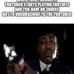 Crying Wesley Snipes | WHEN YOUR FAVOURITE YOUTUBER STARTS PLAYING FORTNITE AND YOU HAVE NO CHOICE BUT TO UNSUBSCRIBE TO THE YOUTUBER | image tagged in crying wesley snipes | made w/ Imgflip meme maker
