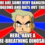 Totally Safe | THERE ARE SOME VERY DANGEROUS PIDGEONS AND RATS OUT THERE; HERE, HAVE A FIRE-BREATHING DINOSAUR | image tagged in memes,professor oak,funny,pokemon | made w/ Imgflip meme maker