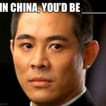Jet Li | IN CHINA, YOU’D BE ____ | image tagged in jet li | made w/ Imgflip meme maker