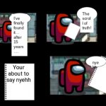 Among Us The Scroll of Truth | Your about to say nyehh | image tagged in among us the scroll of truth | made w/ Imgflip meme maker