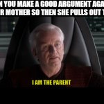 Relatable? | WHEN YOU MAKE A GOOD ARGUMENT AGAINST YOUR MOTHER SO THEN SHE PULLS OUT THE:; I AM THE PARENT | image tagged in i am the parent | made w/ Imgflip meme maker