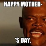 Happy Mother's Day | HAPPY MOTHER-; 'S DAY. | image tagged in snakes on the plane samuel l jackson | made w/ Imgflip meme maker