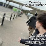 School, go away | Me running away from schoolwork; My mom realizing I lied about doing it and yelling at me to do it | image tagged in gotta go fast | made w/ Imgflip meme maker