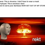Rip Roasted In Peace | Karen: This is America. I don't have to wear a mask
Employee: This is america i dont have to serve your dumbass NOW GET OUT OF MY STORE | image tagged in rekt w/text | made w/ Imgflip meme maker