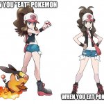 Touko | WHEN YOU "EAT" POKEMON; WHEN YOU EAT POKEMON | image tagged in touko | made w/ Imgflip meme maker