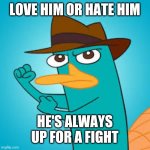 Love him or hate him | LOVE HIM OR HATE HIM; HE'S ALWAYS UP FOR A FIGHT | image tagged in perry the platypus phineas and ferb wiki fandom powered by,doofenshmirtz,phineas and ferb,funny,fun,memes | made w/ Imgflip meme maker