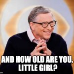 Sweet Bill Gates | AND HOW OLD ARE YOU,
 LITTLE GIRL? | image tagged in eyebill | made w/ Imgflip meme maker