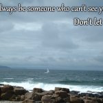 Self worth | There will always be someone who can't see your worth; Don't let it be you | image tagged in sailboat on ocean,sail,boat,ocean,motivational,self esteem | made w/ Imgflip meme maker