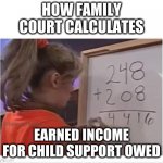 child support | HOW FAMILY COURT CALCULATES; EARNED INCOME FOR CHILD SUPPORT OWED | image tagged in family court,child support,babymama,domestic,shittyparents | made w/ Imgflip meme maker