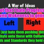 Left / Wokeness VS Right / Realists | Its not that I hate Progressives or even Wokeness in general! Yarra Man; I just hate them pushing this shyte onto those with Culture, Morals and Standards they hold dear! | image tagged in left and right | made w/ Imgflip meme maker