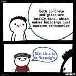 Sir this is a Wendy's | both concrete and glass are mostly sand, which makes buildings just massive sandcastles | image tagged in sir this is a wendy's | made w/ Imgflip meme maker