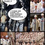 I THINK WE CAME TO THE WRONG PREDATOR CONVENTION..!! | image tagged in predator,sexual predator,priest,convention,pedophile,memes | made w/ Imgflip meme maker