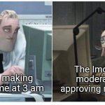 I'm sorry mods | The ImgFlip moderator 
approving my post; Me making a meme at 3 am | image tagged in funny,meme,meta,mr incredible,coraline dad,3 am | made w/ Imgflip meme maker