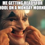 It's true tho | ME GETTING READY FOR SCHOOL ON A MONDAY MORNING: | image tagged in joker forced smile | made w/ Imgflip meme maker