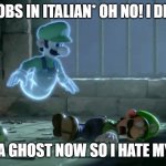 LUIGI HATES HIMSELF | *SOBS IN ITALIAN* OH NO! I DIED; I AM A GHOST NOW SO I HATE MYSELF | image tagged in luigi hates himself | made w/ Imgflip meme maker