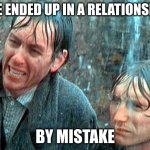 I've ended up in a relationship by mistake | I'VE ENDED UP IN A RELATIONSHIP; BY MISTAKE | image tagged in withnail - mistake | made w/ Imgflip meme maker
