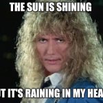 When the foreman asks why you're not going to work | THE SUN IS SHINING; BUT IT'S RAINING IN MY HEART | image tagged in david coverdale,ironworkers,union ironworkers,rain day | made w/ Imgflip meme maker