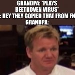 Meme for boomers I guess | GRANDPA: *PLAYS BEETHOVEN VIRUS*
KID: HEY THEY COPIED THAT FROM FNF!!!
GRANDPA: | image tagged in disgusted gordon ramsay,music,boomer,fnf | made w/ Imgflip meme maker
