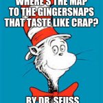 Time to rhyme with Dr. Seuss | WHERE'S THE MAP TO THE GINGERSNAPS THAT TASTE LIKE CRAP? BY DR. SEUSS | image tagged in dr seuss | made w/ Imgflip meme maker