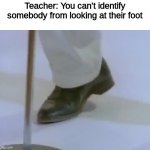 Rick Astley's Foot | Teacher: You can't identify somebody from looking at their foot | image tagged in rick astley's foot,memes | made w/ Imgflip meme maker