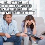 couples therapy | I DON'T KNOW WHY SHE'S MAD ON MOTHER'S DAY. I TOLD HER I JUST WANTED TO REMIND HER OF HOW SHE BECAME A MOTHER | image tagged in couples therapy | made w/ Imgflip meme maker