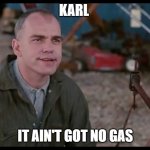 Sling Blade Karl Ain't Got No Gas In It | KARL; IT AIN'T GOT NO GAS | image tagged in sling blade karl ain't got no gas in it | made w/ Imgflip meme maker