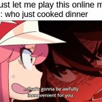 why | me: just let me play this online match; mom: who just cooked dinner | image tagged in thats gonna be awfully inconvenient for you | made w/ Imgflip meme maker