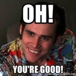 Oh your good
