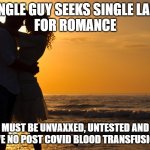Seeks for Romance | SINGLE GUY SEEKS SINGLE LADY
FOR ROMANCE; MUST BE UNVAXXED, UNTESTED AND
HAVE NO POST COVID BLOOD TRANSFUSIONS | image tagged in romance,covid | made w/ Imgflip meme maker