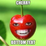 cherry | CHERRY; BOTTOM TEXT | image tagged in cherry | made w/ Imgflip meme maker