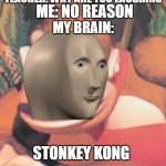 stonkey kong | ME: NO REASON; TEACHER: WHY ARE YOU LAUGHING; MY BRAIN:; STONKEY KONG | image tagged in donkey kong,stonks | made w/ Imgflip meme maker